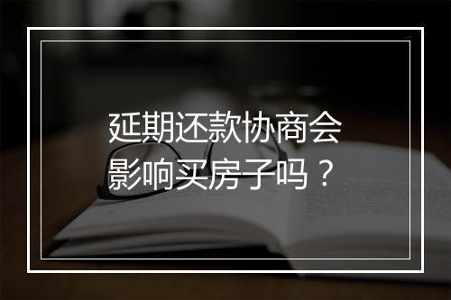 延期还款协商会影响买房子吗？