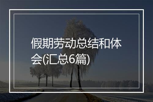 假期劳动总结和体会(汇总6篇)