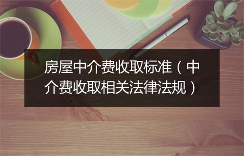 房屋中介费收取标准（中介费收取相关法律法规）