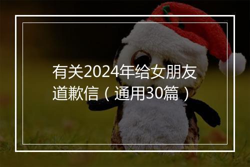有关2024年给女朋友道歉信（通用30篇）
