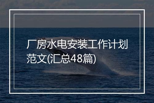 厂房水电安装工作计划范文(汇总48篇)