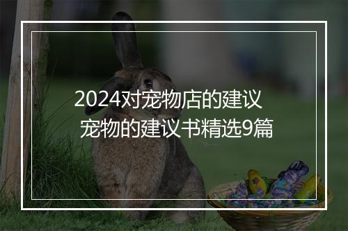 2024对宠物店的建议 宠物的建议书精选9篇