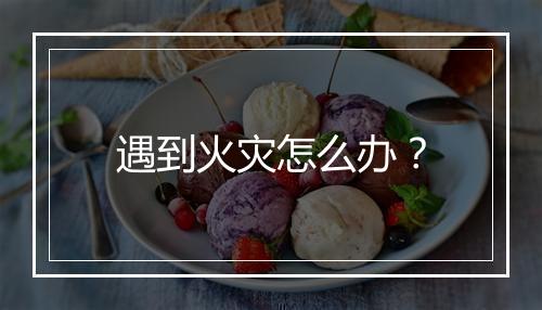 遇到火灾怎么办？