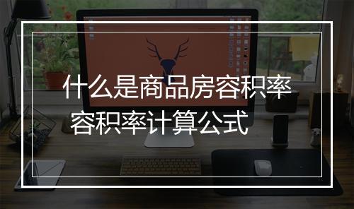 什么是商品房容积率 容积率计算公式