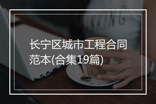 长宁区城市工程合同范本(合集19篇)