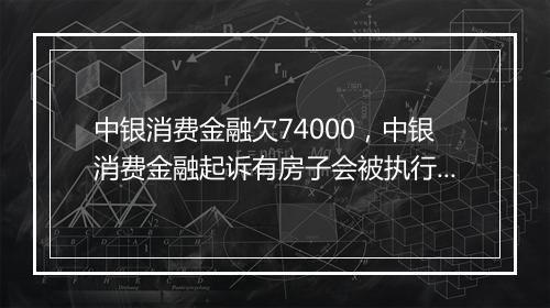 中银消费金融欠74000，中银消费金融起诉有房子会被执行吗