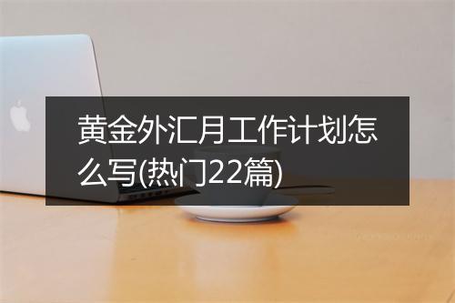 黄金外汇月工作计划怎么写(热门22篇)