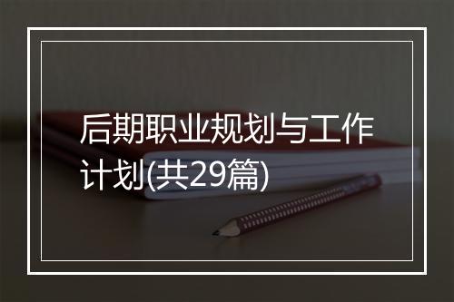 后期职业规划与工作计划(共29篇)