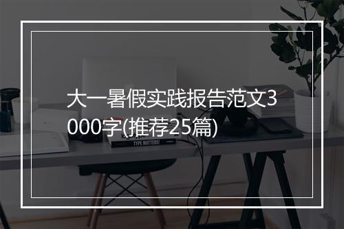 大一暑假实践报告范文3000字(推荐25篇)