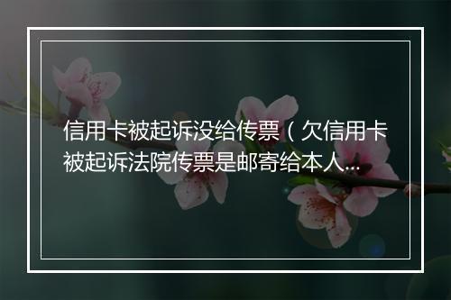 信用卡被起诉没给传票（欠信用卡被起诉法院传票是邮寄给本人吗）