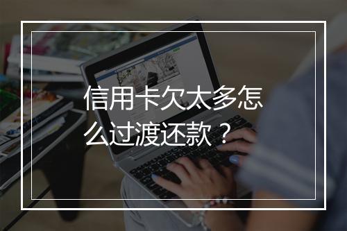 信用卡欠太多怎么过渡还款？