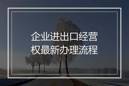 企业进出口经营权最新办理流程