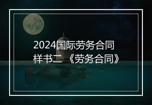 2024国际劳务合同样书二 《劳务合同》