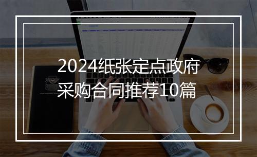 2024纸张定点政府采购合同推荐10篇