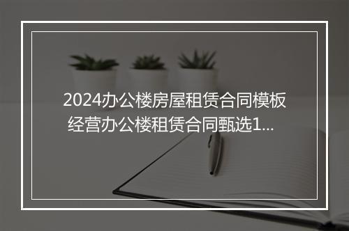 2024办公楼房屋租赁合同模板 经营办公楼租赁合同甄选10篇