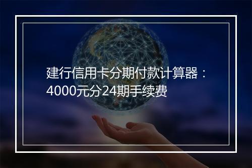 建行信用卡分期付款计算器：4000元分24期手续费