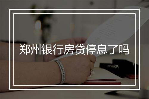 郑州银行房贷停息了吗