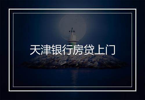 天津银行房贷上门