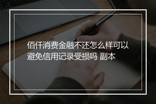 佰仟消费金融不还怎么样可以避免信用记录受损吗 副本