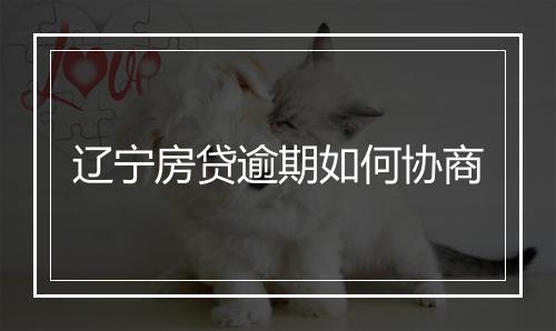 辽宁房贷逾期如何协商