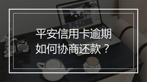 平安信用卡逾期如何协商还款？