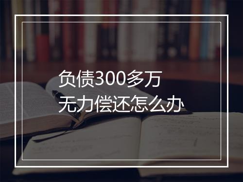 负债300多万无力偿还怎么办