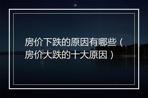 房价下跌的原因有哪些（房价大跌的十大原因）