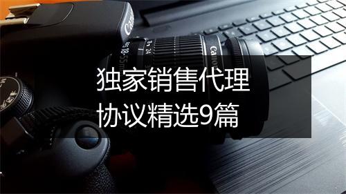 独家销售代理协议精选9篇