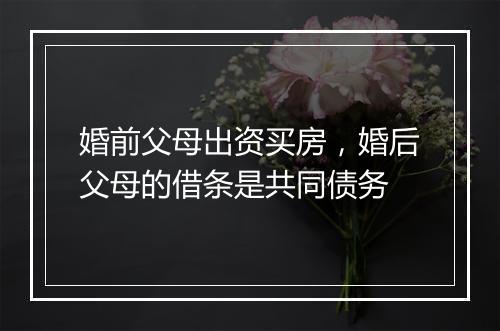 婚前父母出资买房，婚后父母的借条是共同债务