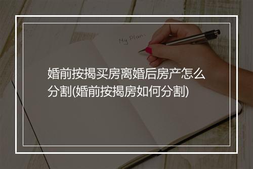婚前按揭买房离婚后房产怎么分割(婚前按揭房如何分割)