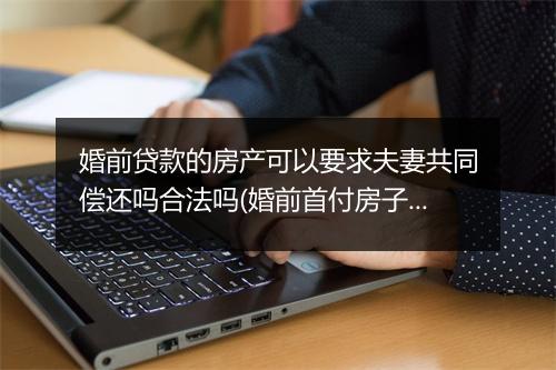 婚前贷款的房产可以要求夫妻共同偿还吗合法吗(婚前首付房子算夫妻共同财产吗)