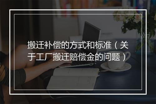 搬迁补偿的方式和标准（关于工厂搬迁赔偿金的问题）
