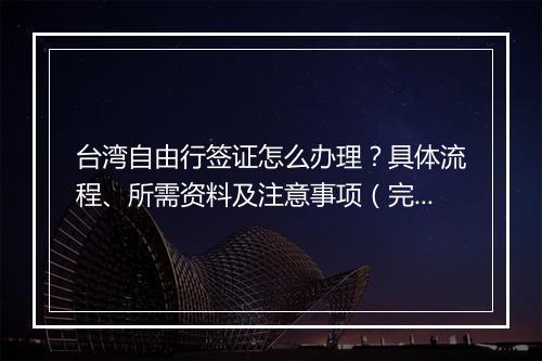 台湾自由行签证怎么办理？具体流程、所需资料及注意事项（完整