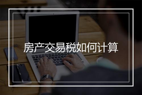 房产交易税如何计算