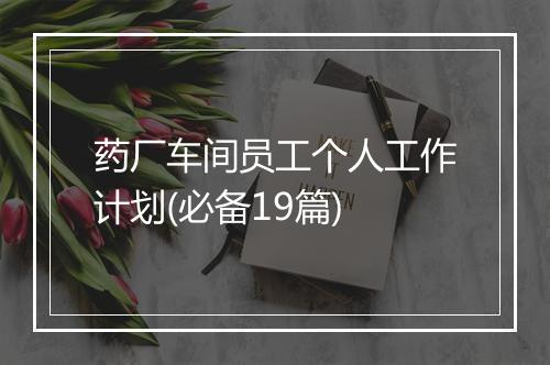 药厂车间员工个人工作计划(必备19篇)