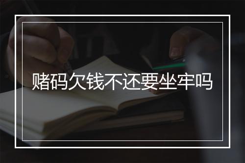 赌码欠钱不还要坐牢吗