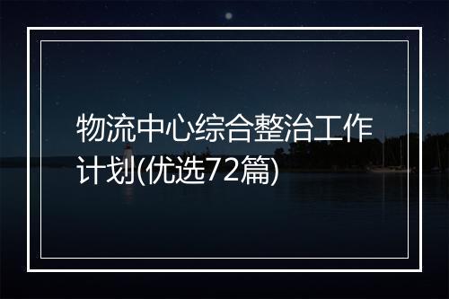 物流中心综合整治工作计划(优选72篇)