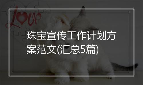 珠宝宣传工作计划方案范文(汇总5篇)