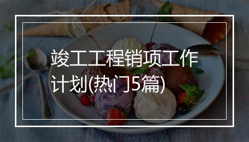竣工工程销项工作计划(热门5篇)