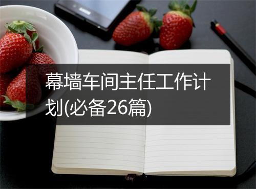 幕墙车间主任工作计划(必备26篇)