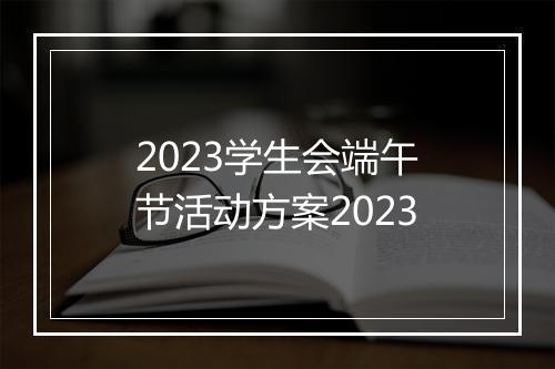2023学生会端午节活动方案2023