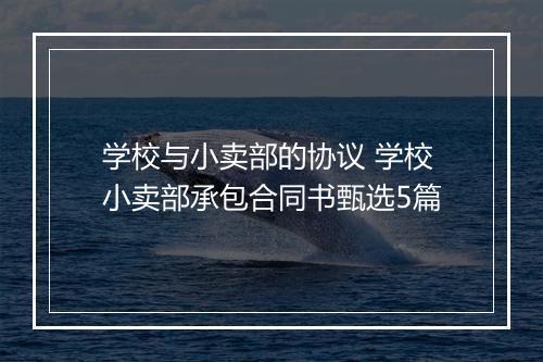 学校与小卖部的协议 学校小卖部承包合同书甄选5篇