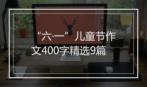 “六·一”儿童节作文400字精选9篇