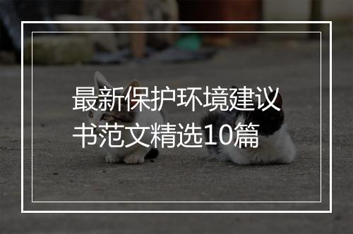 最新保护环境建议书范文精选10篇