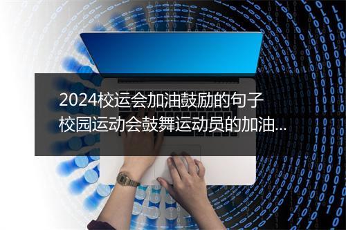2024校运会加油鼓励的句子 校园运动会鼓舞运动员的加油稿精选9篇