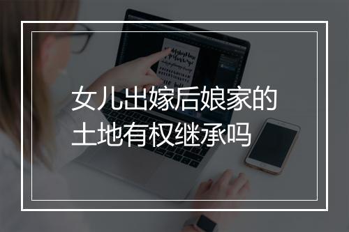 女儿出嫁后娘家的土地有权继承吗