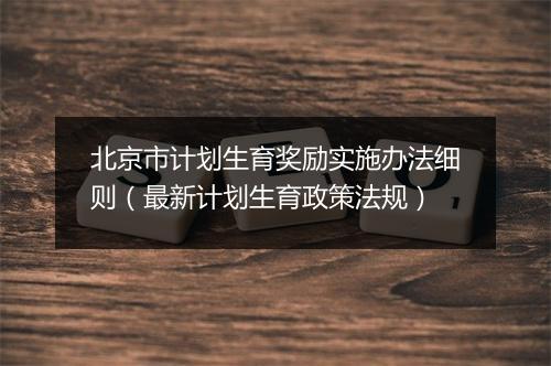 北京市计划生育奖励实施办法细则（最新计划生育政策法规）