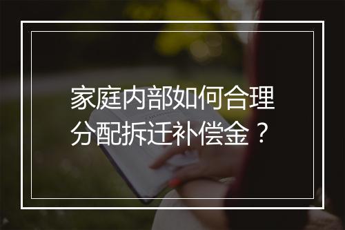家庭内部如何合理分配拆迁补偿金？