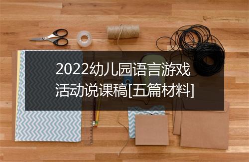 2022幼儿园语言游戏活动说课稿[五篇材料]