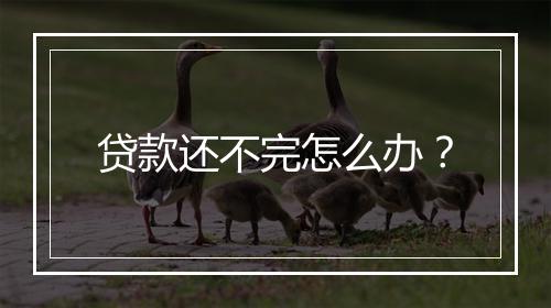贷款还不完怎么办？